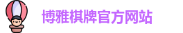 博雅棋牌·(中国)官方网站-Boya Board Games